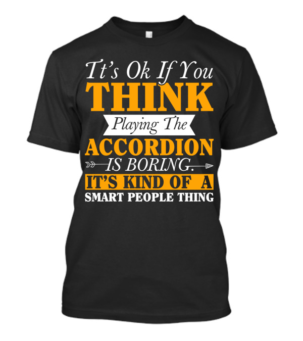 It's Ok If You Think Playing The Accordion Is Boring It's Kind Of A Smart People Thing T-Shirt