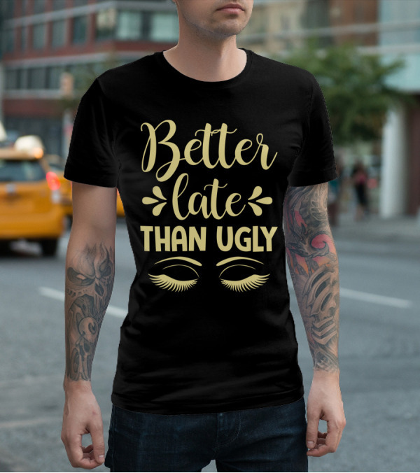 Better Late Than Ugly Eyelashes T-Shirt