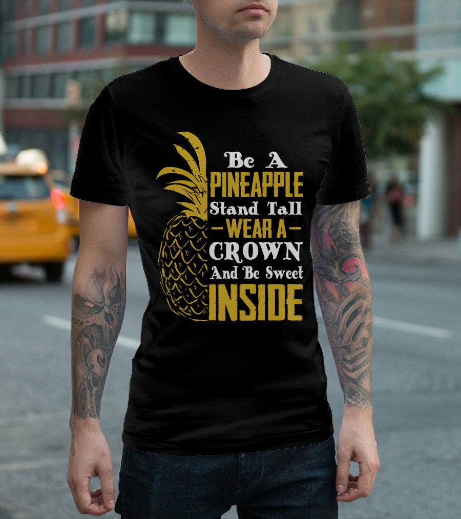 Be a Pineapple Stand Tall Wear a Crown and Be Sweet Inside T-Shirt