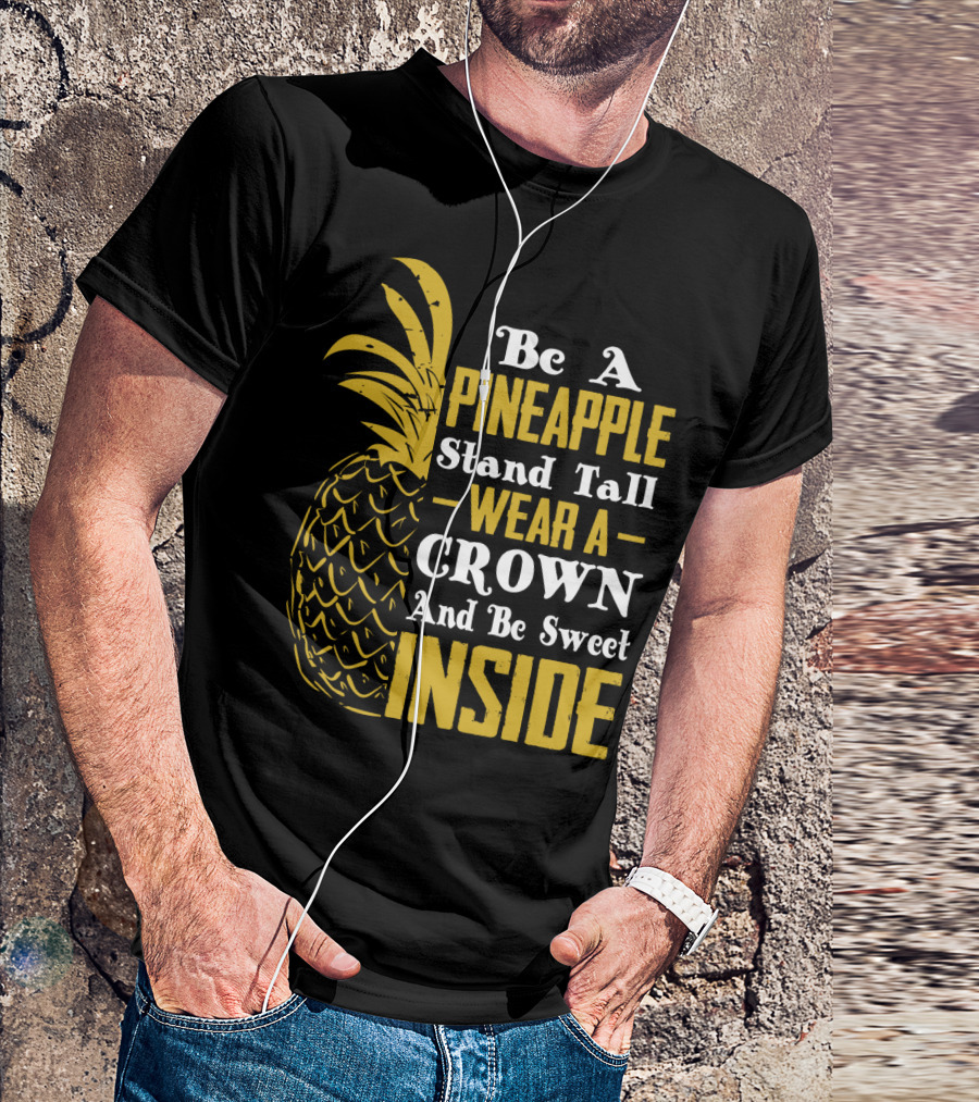 Be A Pineapple Stand Tall Wear A Crown And Be Sweet Inside T-Shirt
