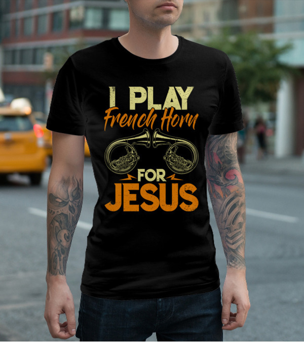 I Play French Horn For Jesus French Horner Musician Faith T-Shirt
