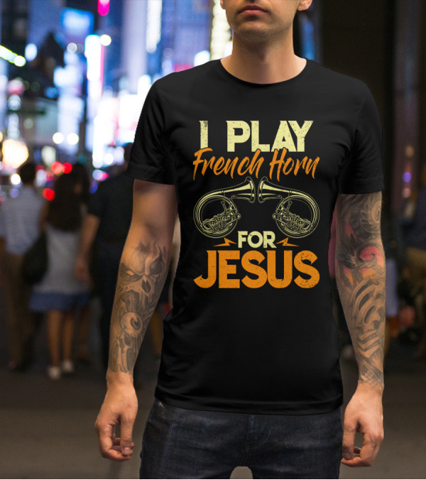 I Play French Horn For Jesus French Horner Musician Faith T-Shirt