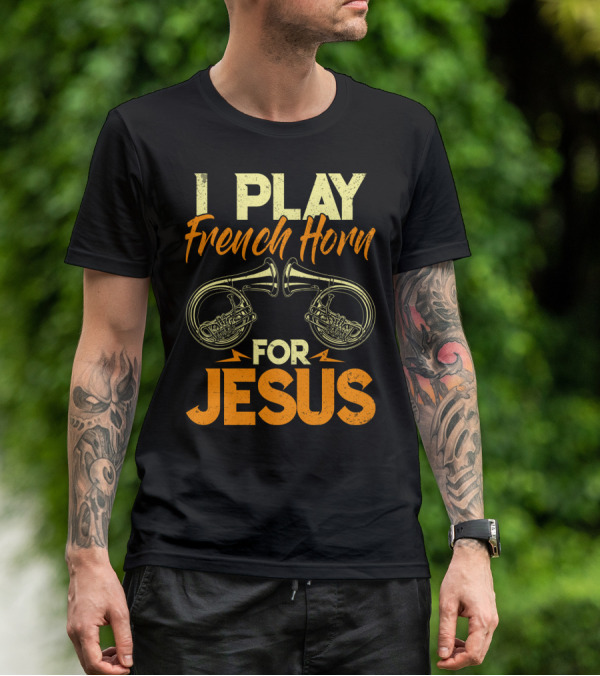 I Play French Horn For Jesus French Horner Musician Faith T-Shirt