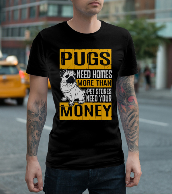 Pugs Need Homes More Than Pet Stores Need Your Money T-Shirt