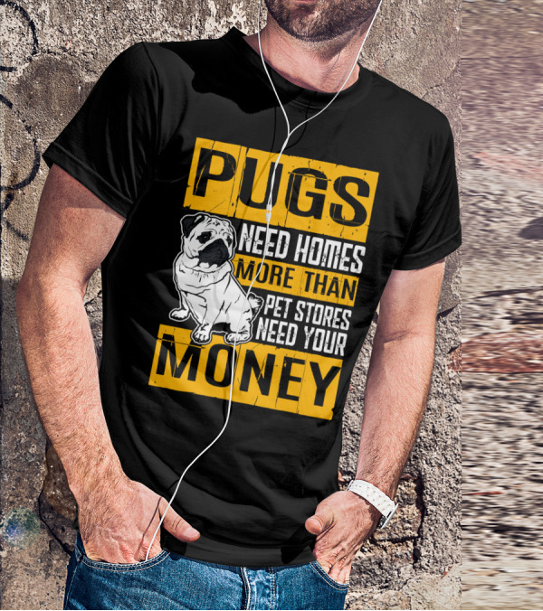 Pugs Need Homes More Than Pet Stores Need Your Money T-Shirt
