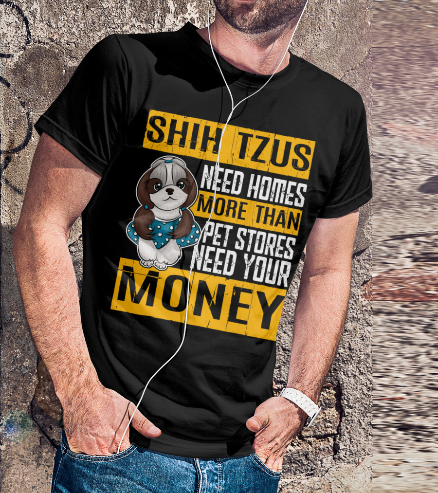 Shih Tzus Need Homes More Than Pet Stores Need Your Money T-Shirt