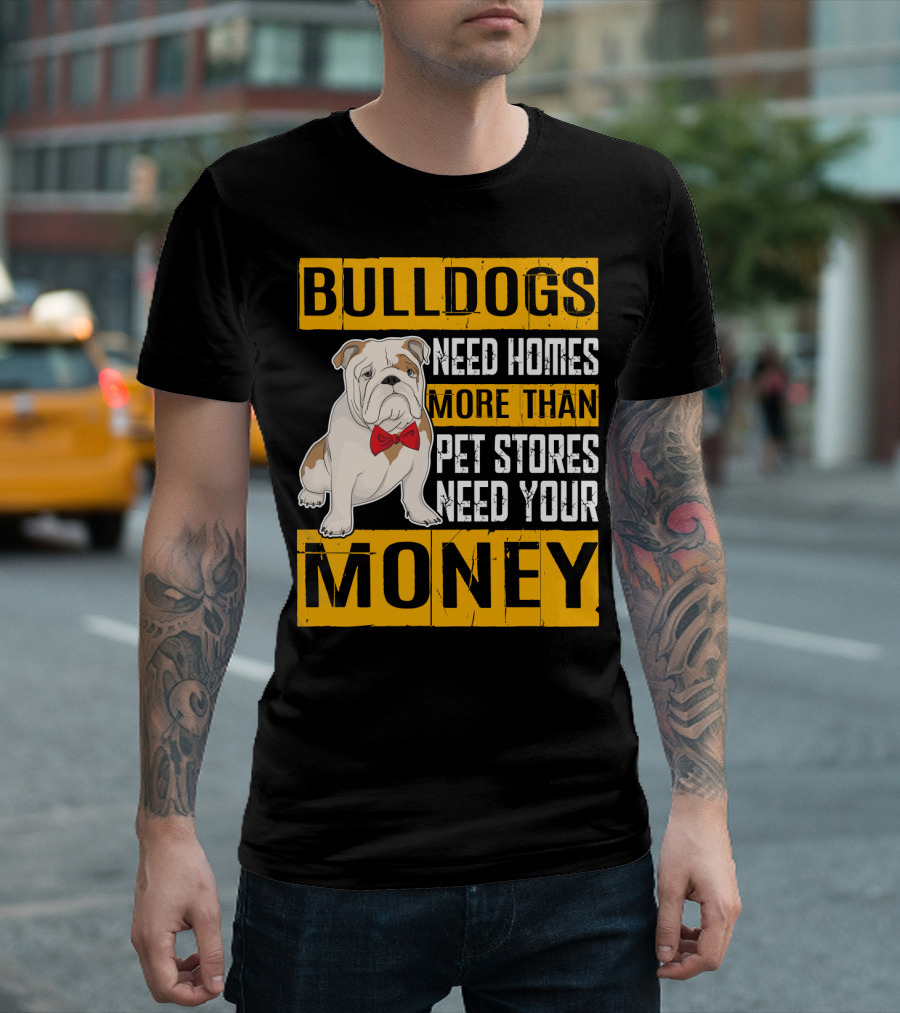 BULLDOGS Need Homes More Than Pet Stores Need Your Money T-Shirt