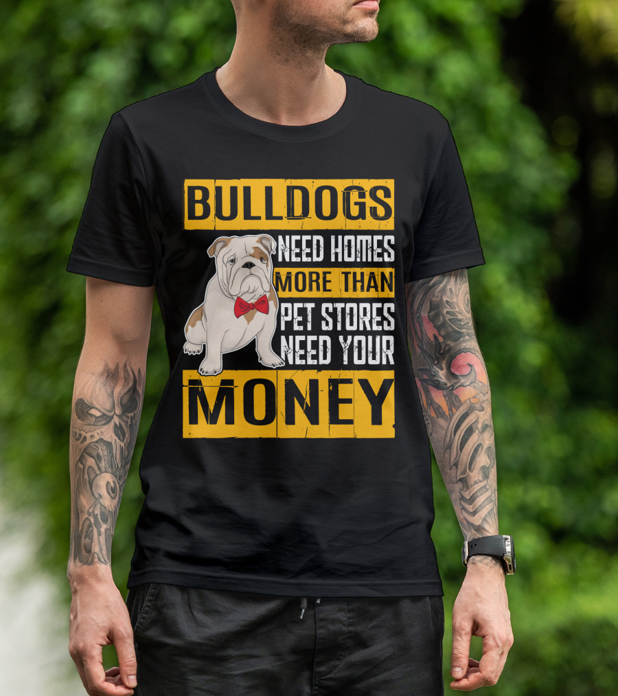 BULLDOGS Need Homes More Than Pet Stores Need Your Money T-Shirt