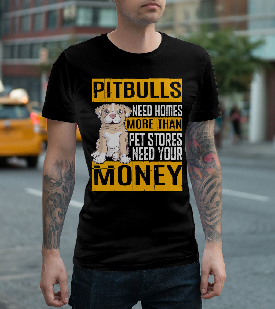 PITBULLS Need Homes More Than Pet Stores Need Your MONEY T-Shirt