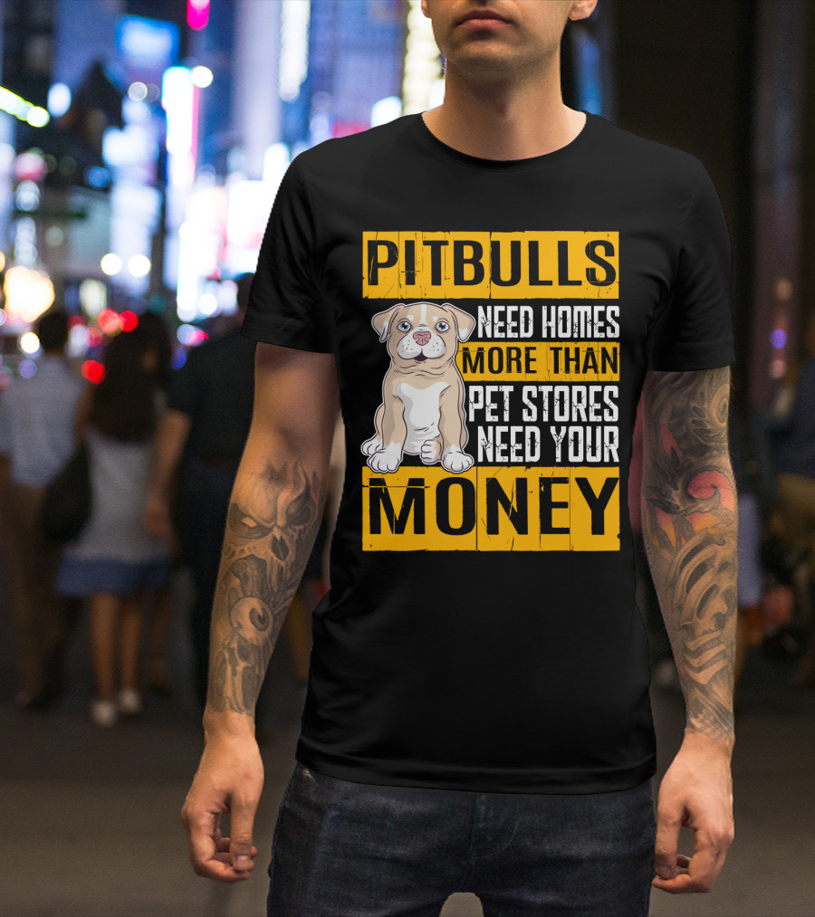 PITBULLS Need Homes More Than Pet Stores Need Your MONEY T-Shirt