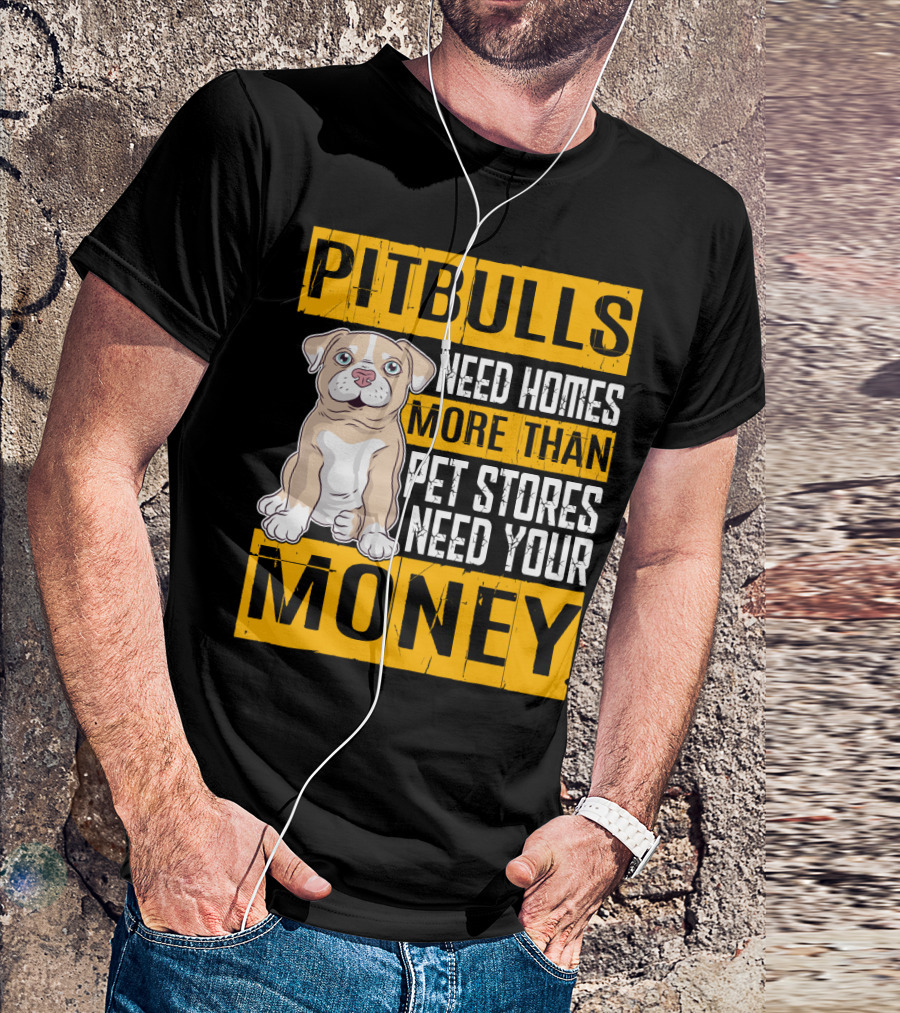PITBULLS Need Homes More Than Pet Stores Need Your MONEY T-Shirt