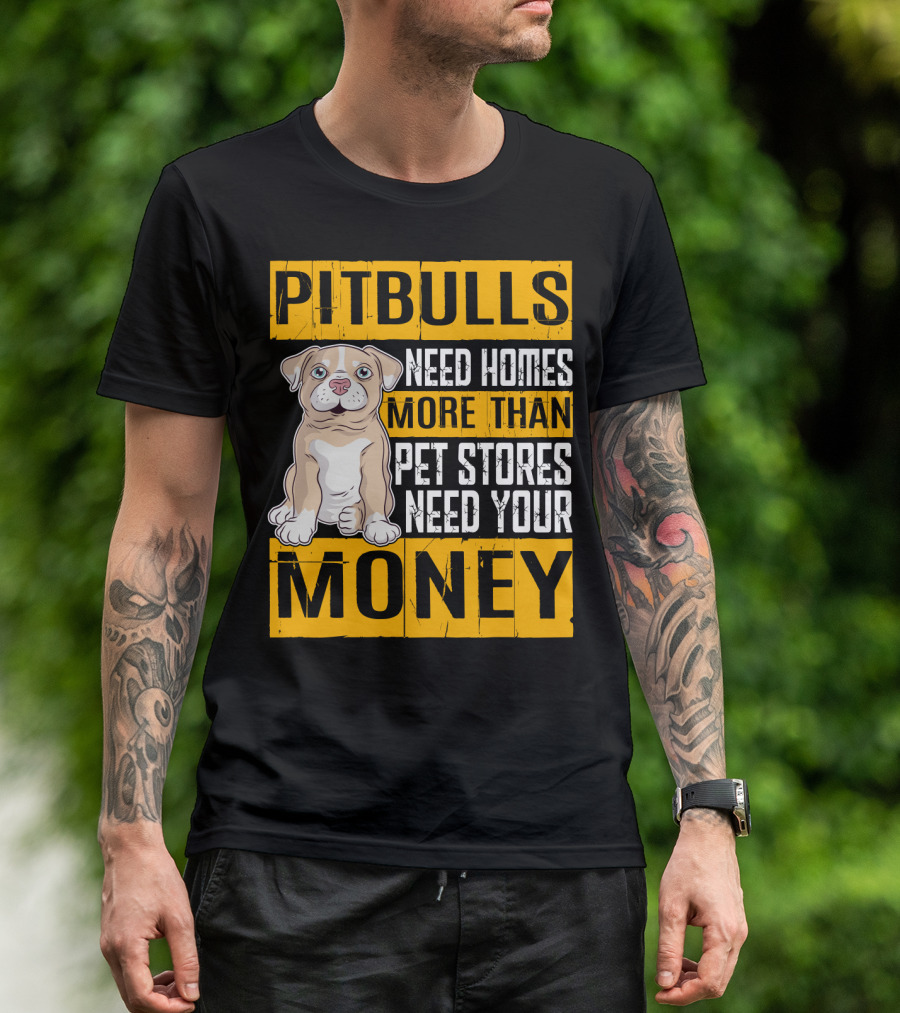 PITBULLS Need Homes More Than Pet Stores Need Your MONEY T-Shirt