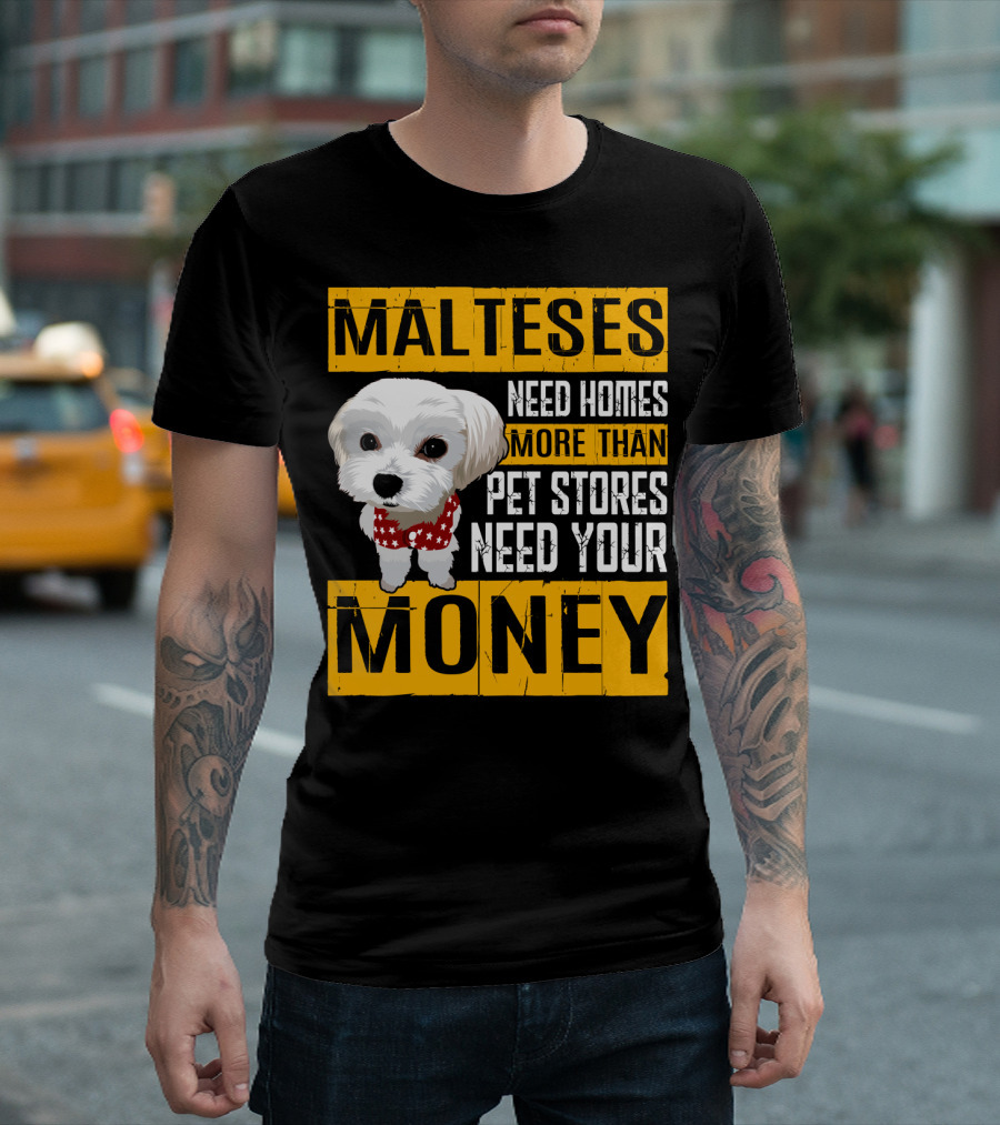 Malteses Need Homes More Than Pet Stores Need Your Money T-Shirt