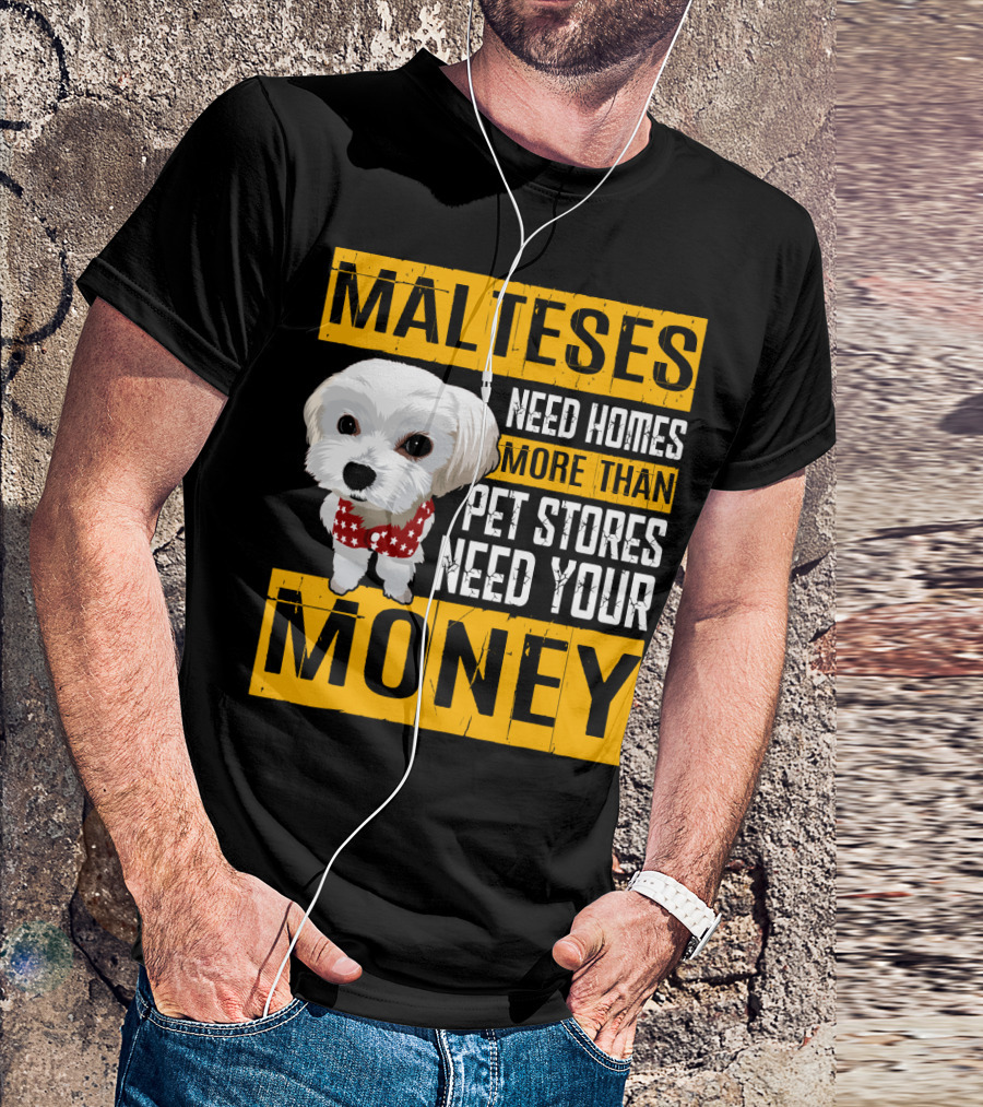 Malteses Need Homes More Than Pet Stores Need Your Money T-Shirt