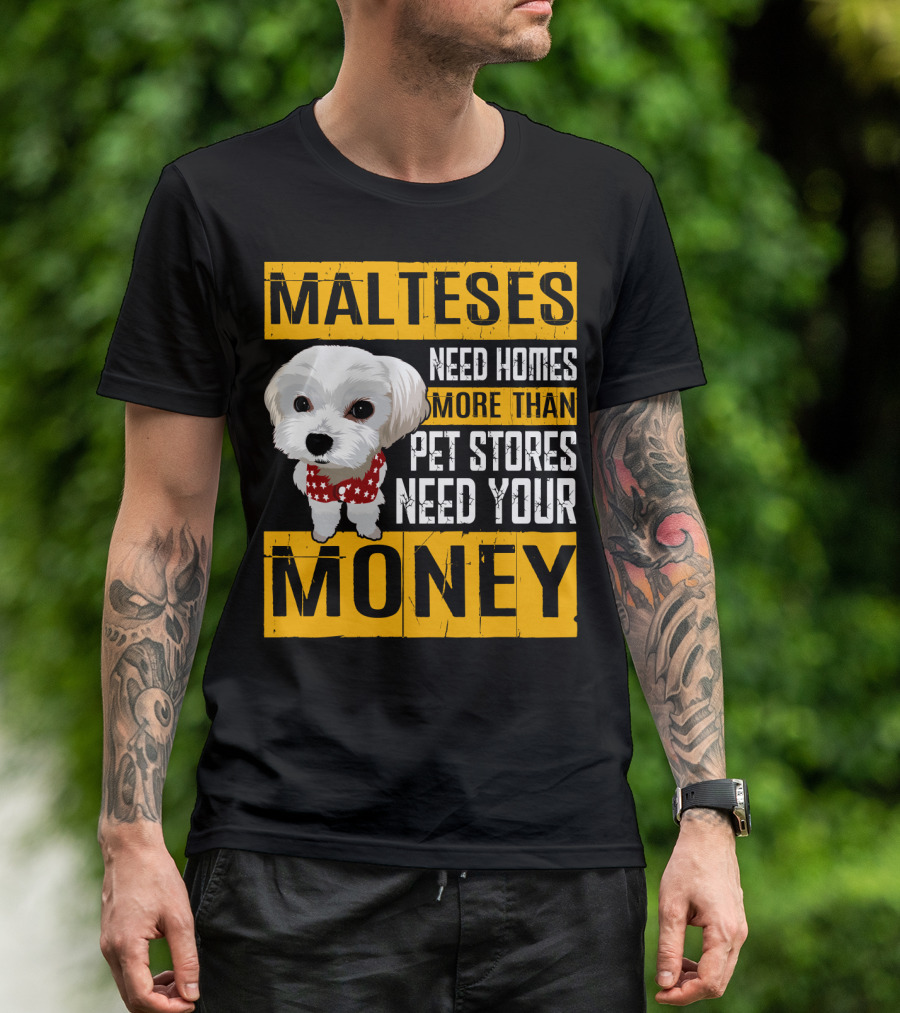 Malteses Need Homes More Than Pet Stores Need Your Money T-Shirt