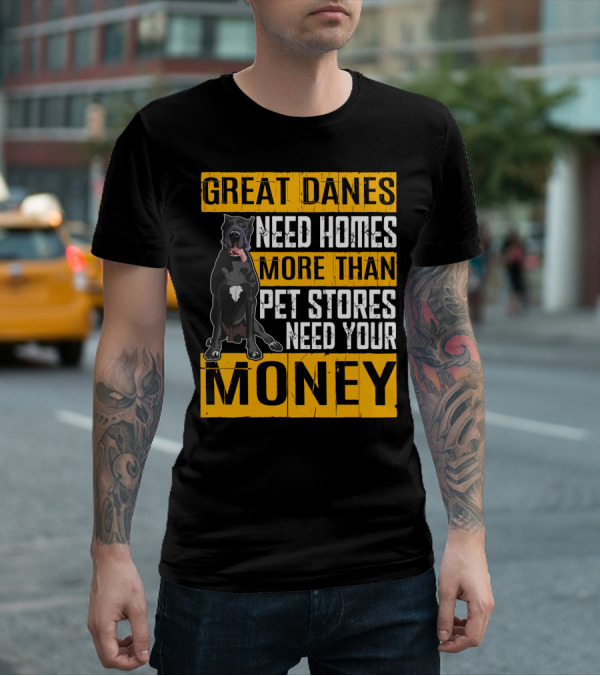 Great Danes Need Homes More Than Pet Stores Need Your Money T-Shirt