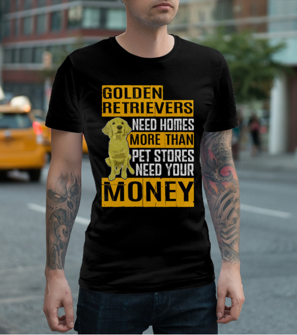 Golden Retrievers Need Homes More Than Pet Stores Need Your Money T-Shirt
