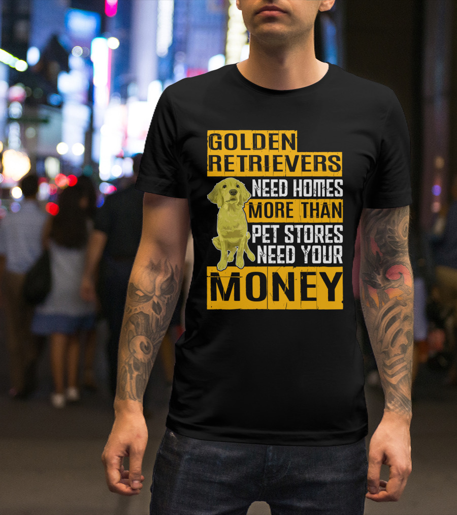 Golden Retrievers Need Homes More Than Pet Stores Need Your Money T-Shirt