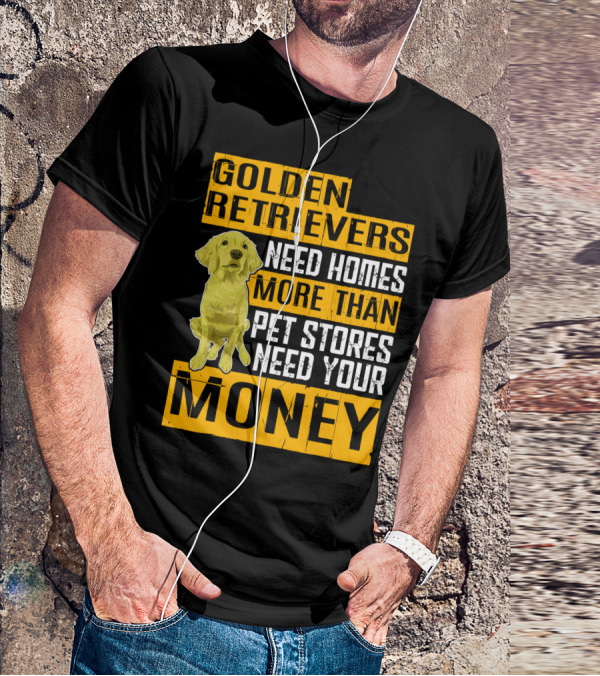 Golden Retrievers Need Homes More Than Pet Stores Need Your Money T-Shirt