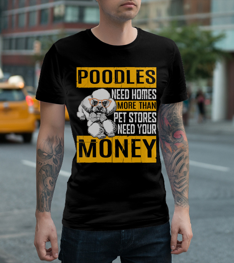 Poodles Need Homes More Than Pet Stores Need Your Money T-Shirt