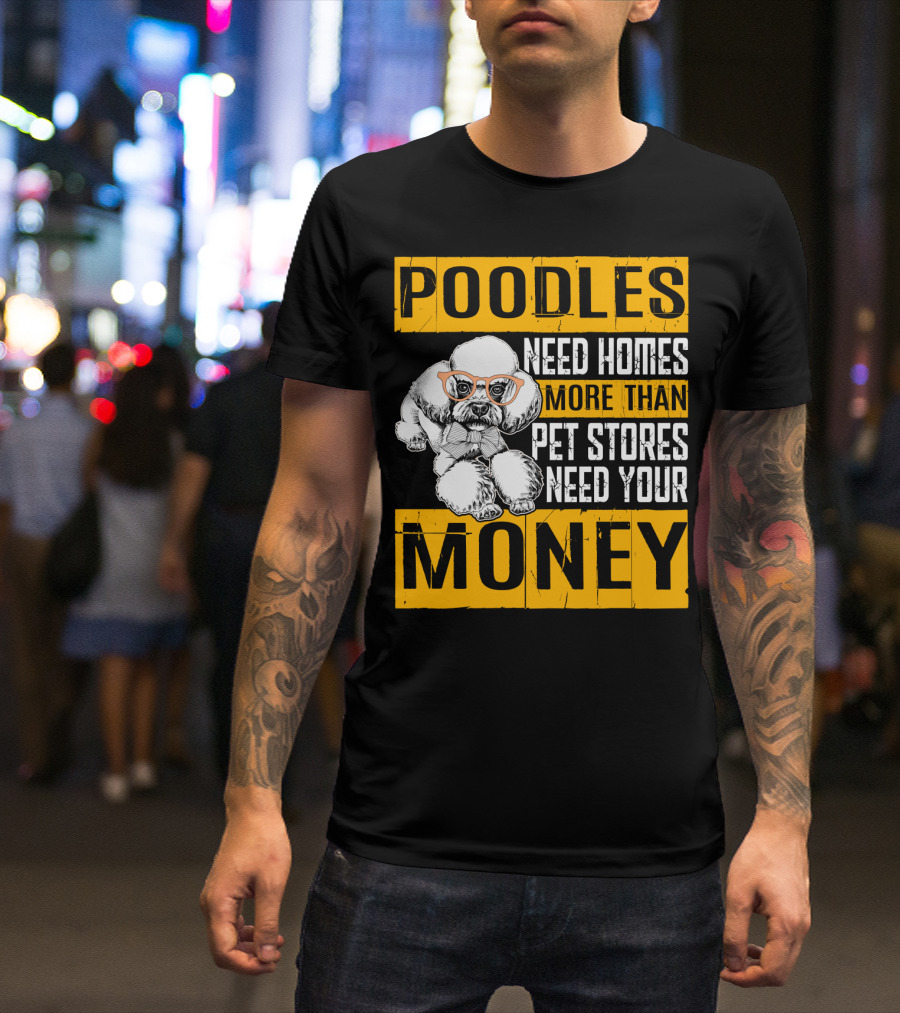 Poodles Need Homes More Than Pet Stores Need Your Money T-Shirt