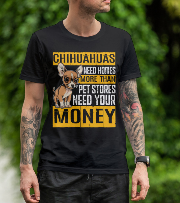 CHIHUAHUAS NEED HOMES MORE THAN PET STORES NEED YOUR MONEY T-Shirt