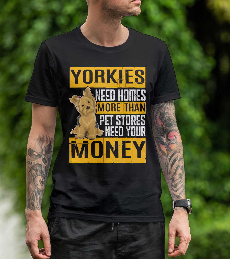 YORKIES Need Homes More Than Pet Stores Need Your Money T-Shirt