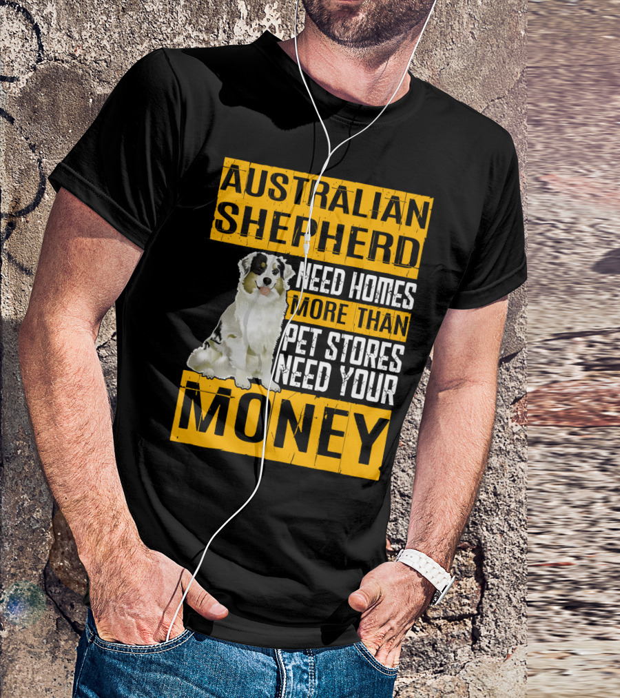 Australian Shepherd Need Homes More Than Pet Stores Need Your Money T-Shirt