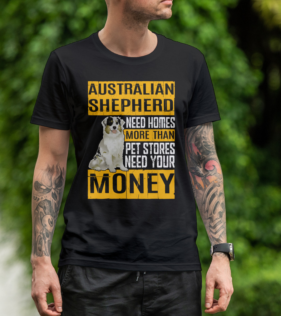 Australian Shepherd Need Homes More Than Pet Stores Need Your Money T-Shirt