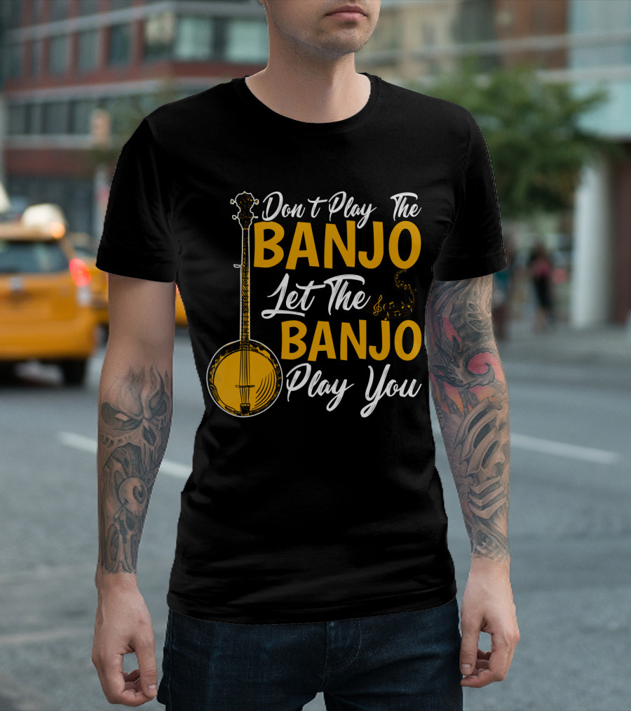 Don't Play The Banjo Let The Banjo Play You T-Shirt