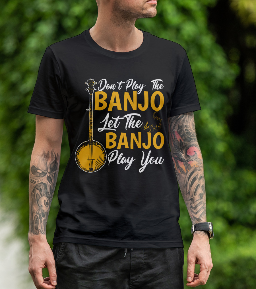 Don't Play The Banjo Let The Banjo Play You T-Shirt