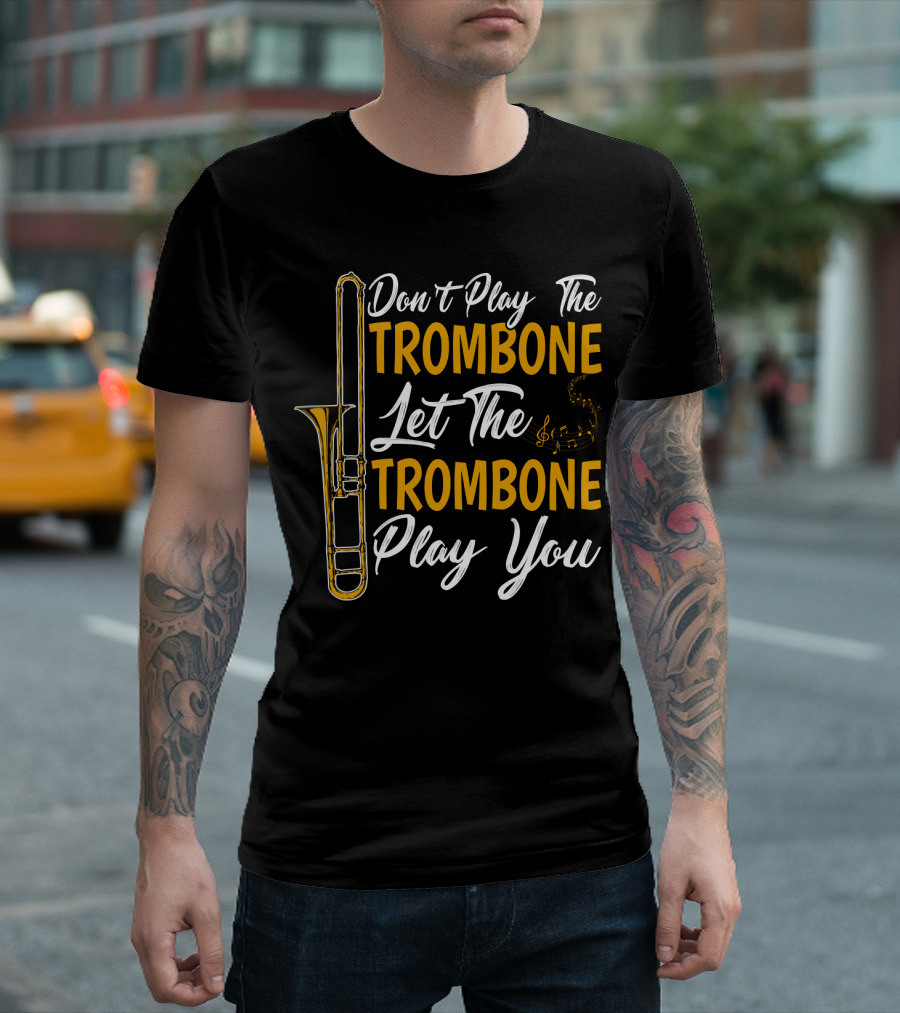 Don't Play The Trombone Let The Trombone Play You T-Shirt