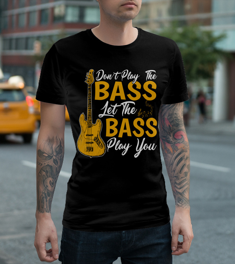 Don't Play The Bass Let The Bass Play You T-Shirt