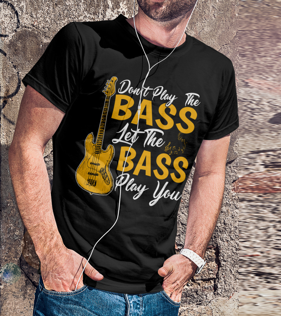 Don't Play The Bass Let The Bass Play You T-Shirt