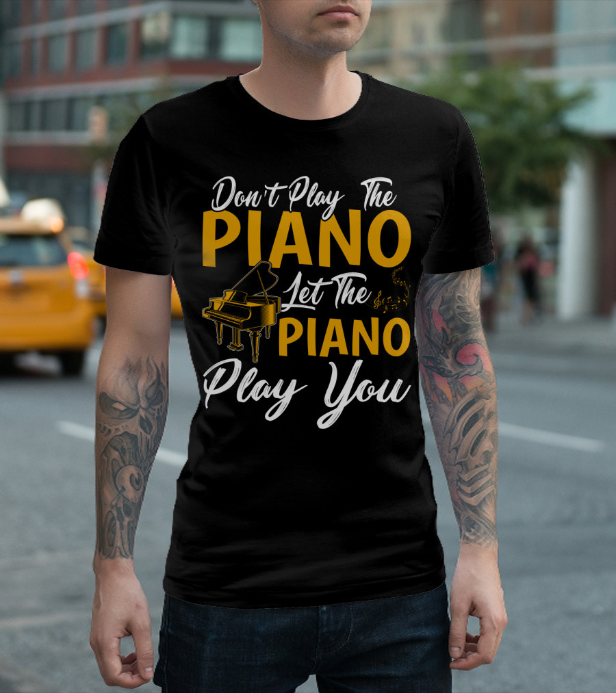 Don't Play The Piano Let The Piano Play You T-Shirt