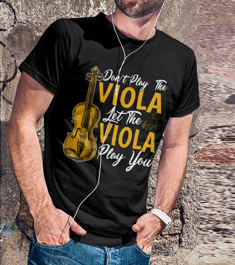 Don't Play The Viola Let The Viola Play You T-Shirt