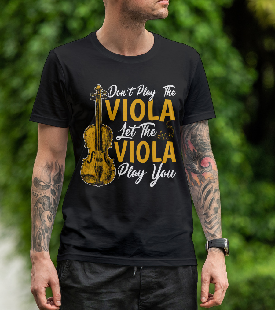 Don't Play The Viola Let The Viola Play You T-Shirt