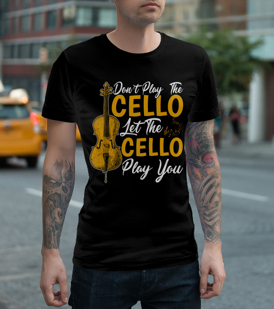 Don't Play The Cello Let The Cello Play You T-Shirt