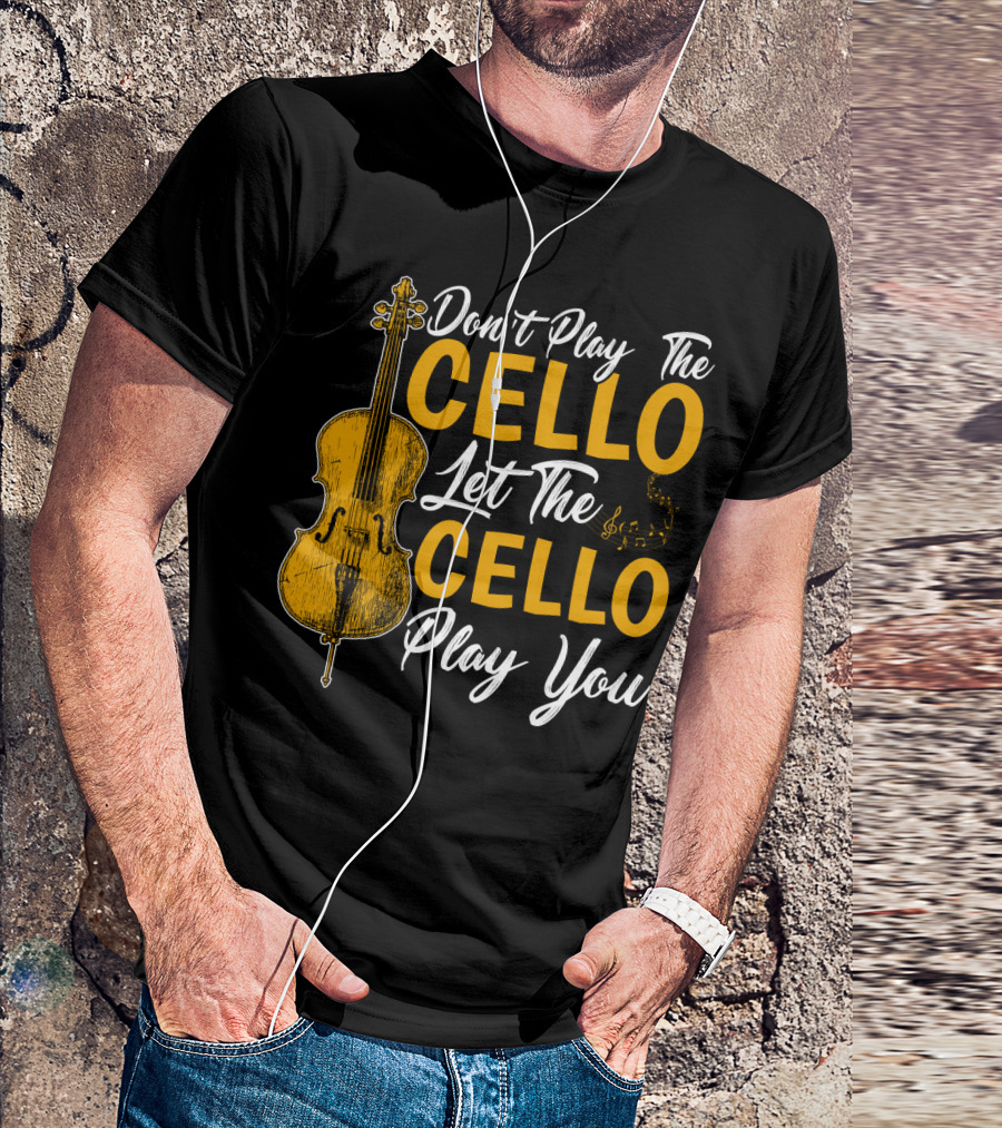 Don't Play The Cello Let The Cello Play You T-Shirt
