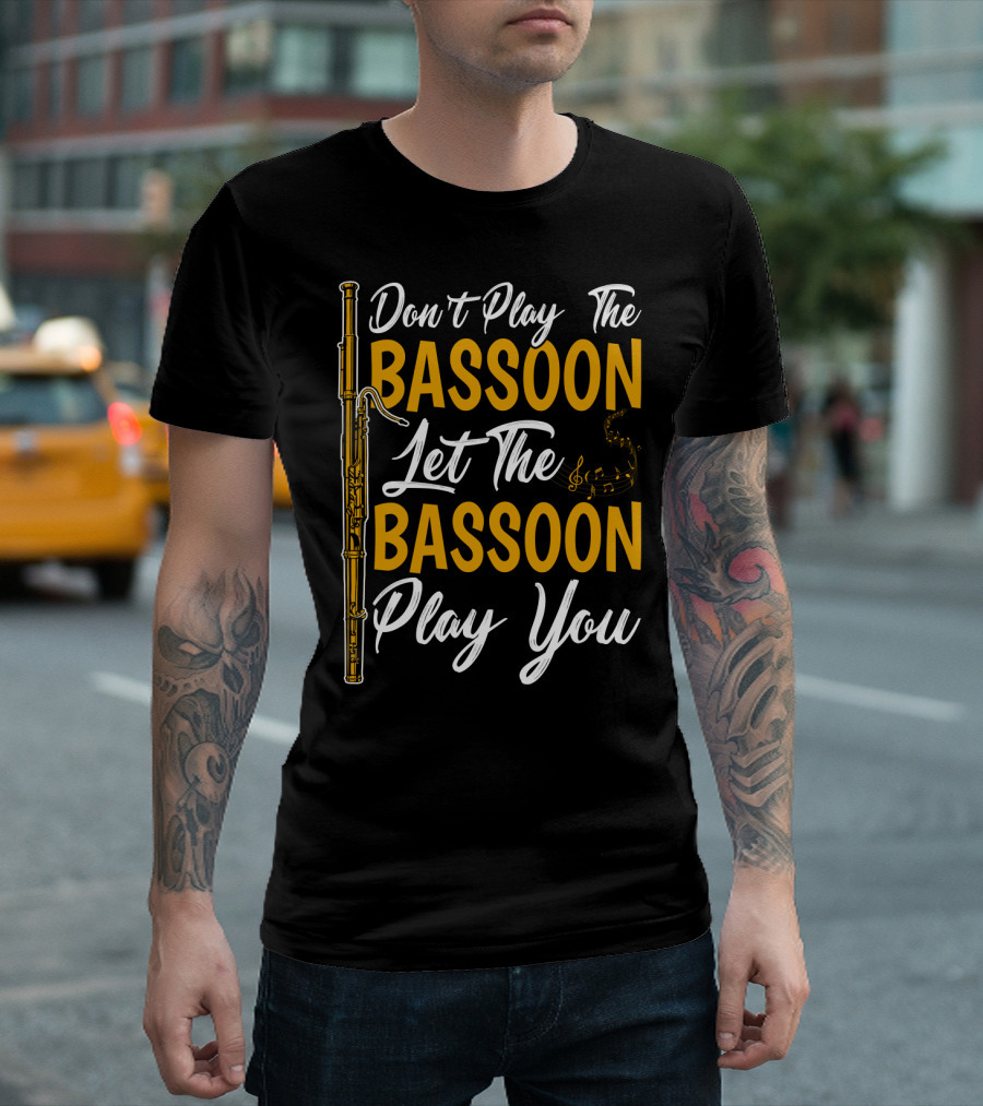 Don't Play the Bassoon Let the Bassoon Play You T-Shirt