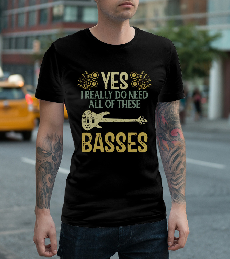 Yes I Really Do Need All Of These Basses T-Shirt