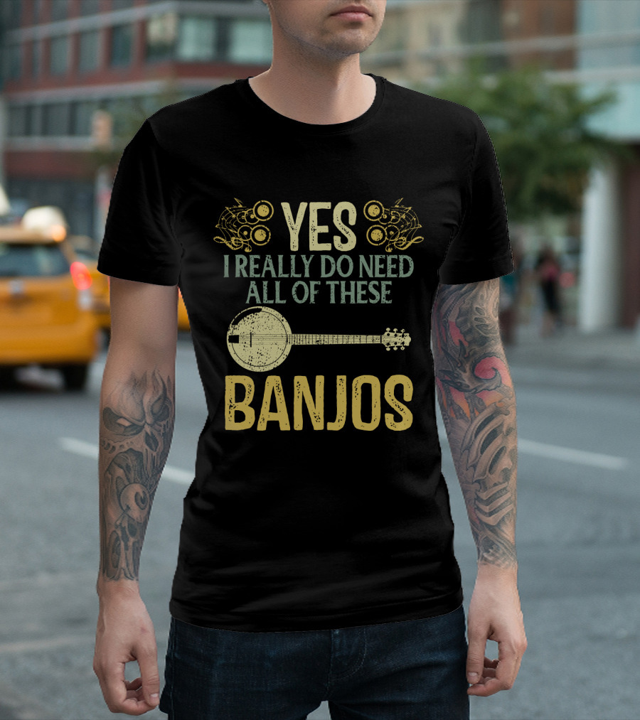 YES I REALLY DO NEED ALL OF THESE BANJOS T-Shirt