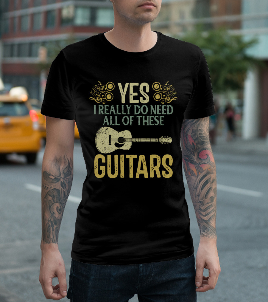 YES I REALLY DO NEED ALL OF THESE GUITARS T-Shirt