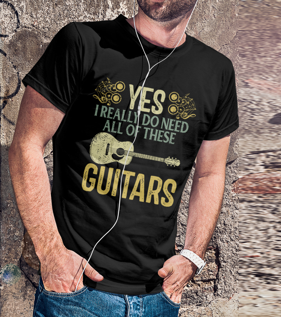 YES I REALLY DO NEED ALL OF THESE GUITARS T-Shirt