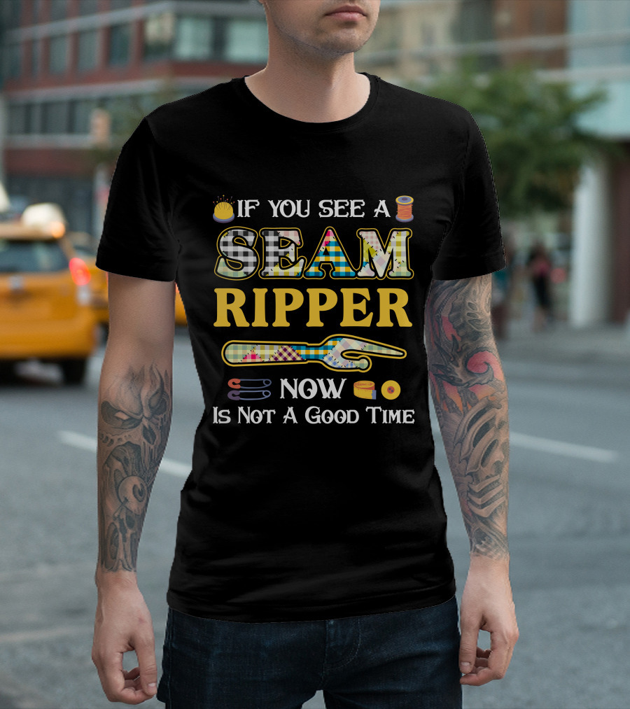 If You See A Seam Ripper Now Is Not A Good Time Quilting Sewing T-Shirt