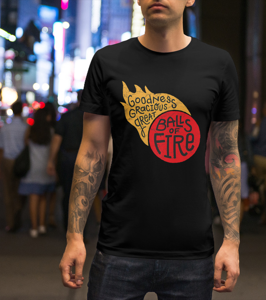 Goodness Gracious Great Balls Of Fire T-Shirt
