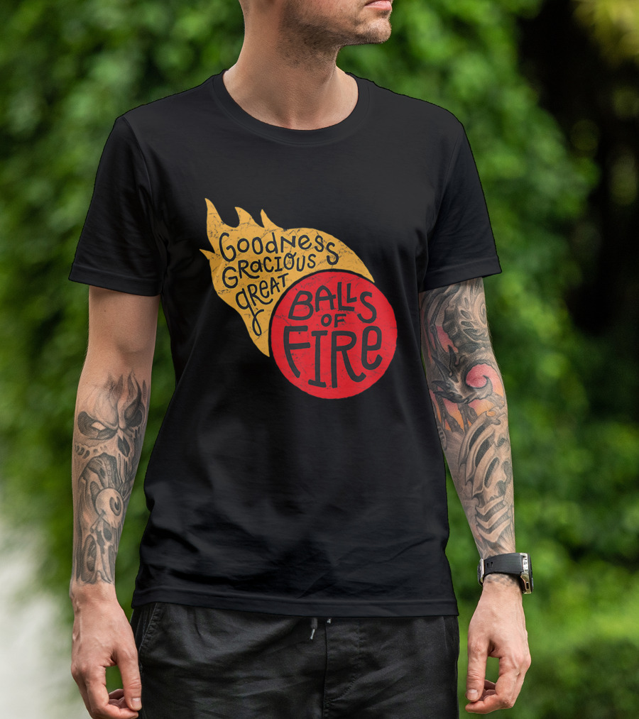 Goodness Gracious Great Balls Of Fire T-Shirt