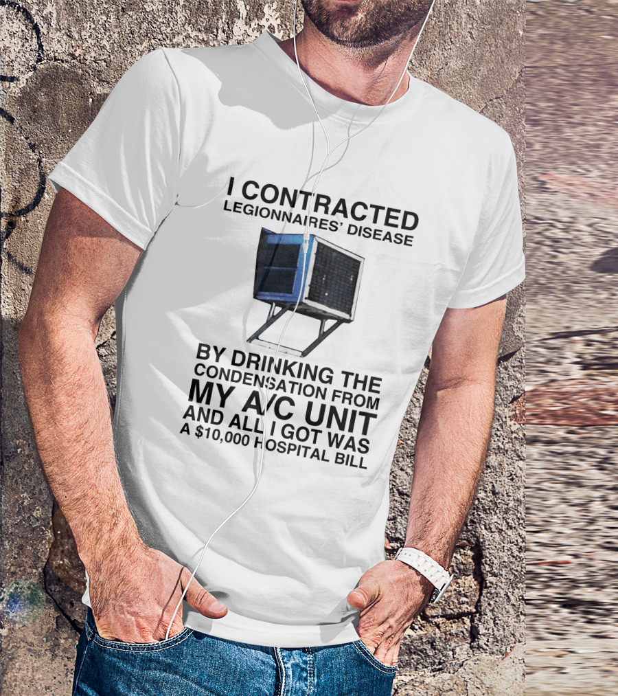I Contracted Legionnaires' Disease By Drinking Condensation From My A/C Unit And All I Got Was A $10,000 Hospital Bill T-Shirt