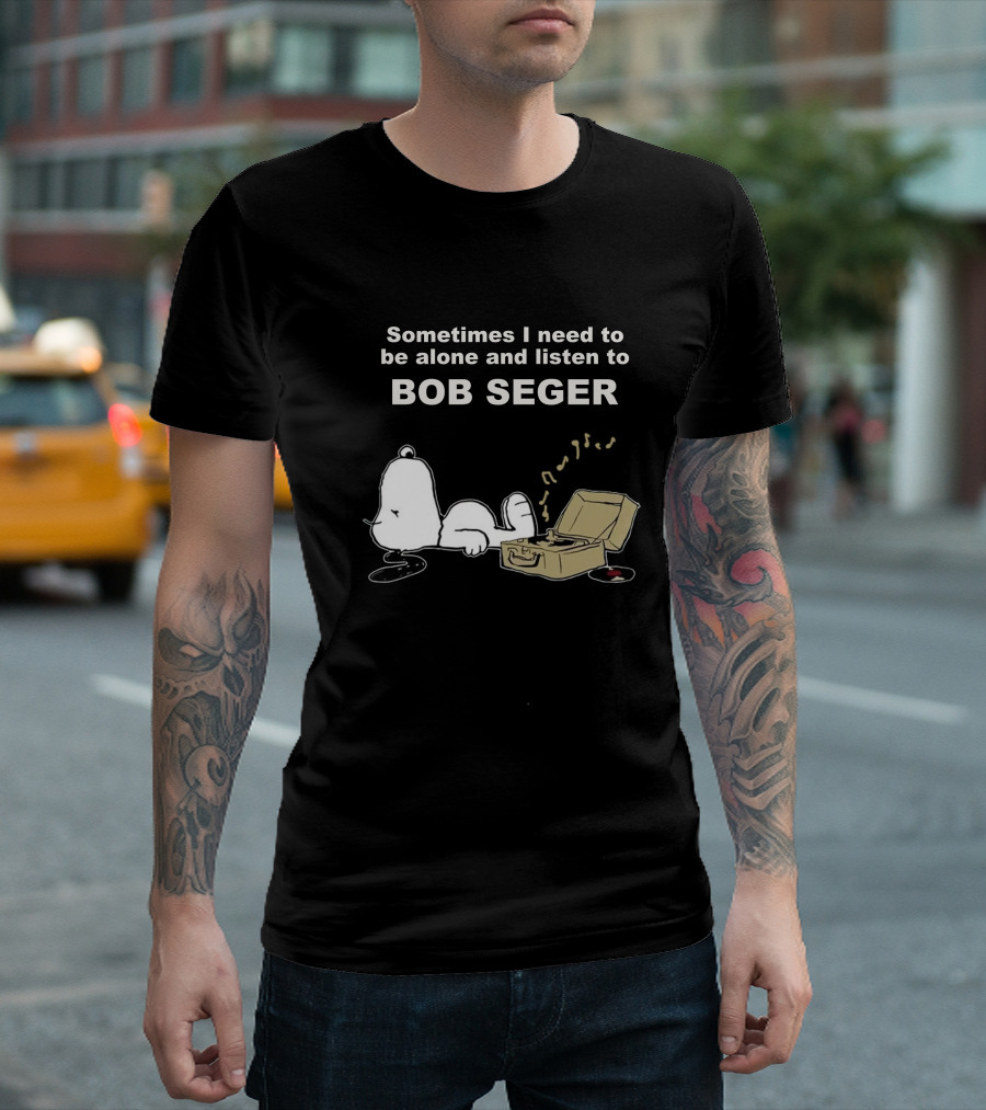 Sometimes I Need to Be Alone and Listen to Bob Seger T-Shirt