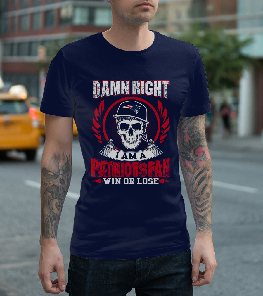 Damn Right I Am a Patriots Fan Win or Lose T-Shirt